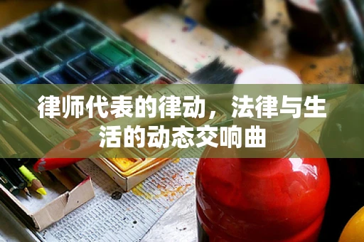 律师代表的律动，法律与生活的动态交响曲