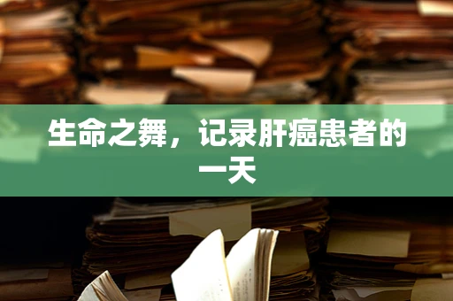 生命之舞，记录肝癌患者的一天