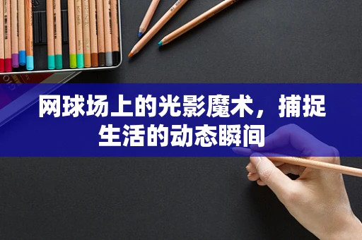 网球场上的光影魔术，捕捉生活的动态瞬间