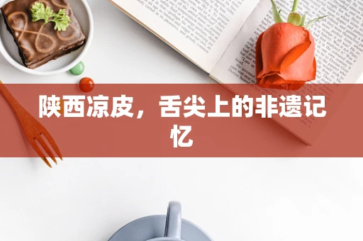 陕西凉皮，舌尖上的非遗记忆