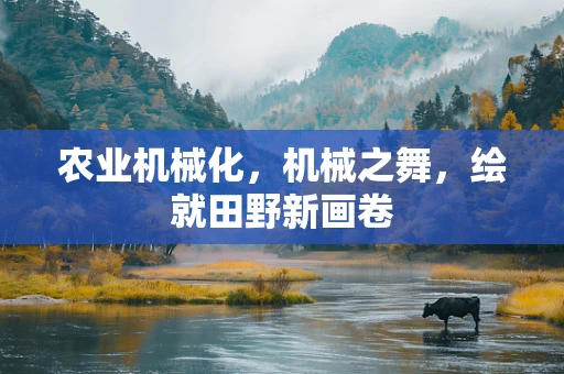农业机械化，机械之舞，绘就田野新画卷