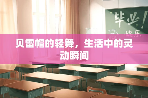 贝雷帽的轻舞，生活中的灵动瞬间