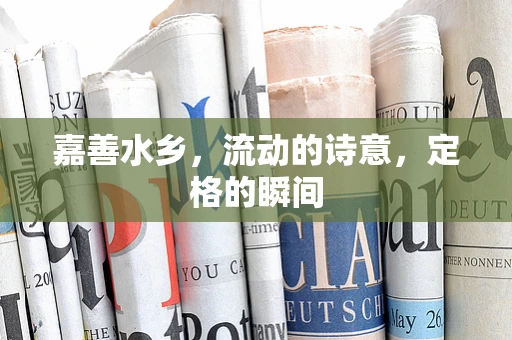 嘉善水乡，流动的诗意，定格的瞬间