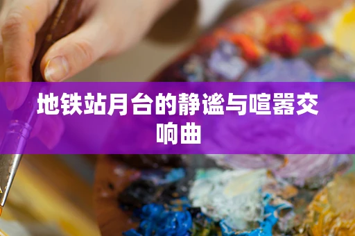 地铁站月台的静谧与喧嚣交响曲