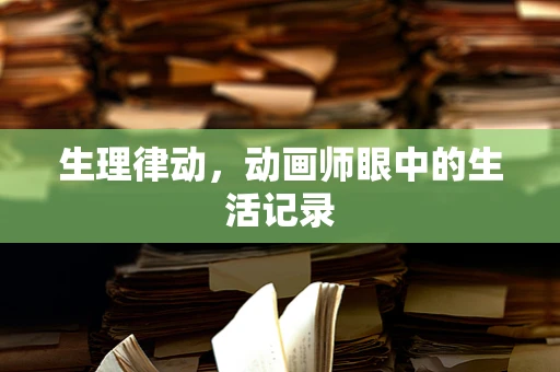 生理律动，动画师眼中的生活记录