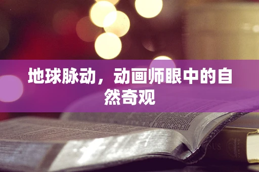 地球脉动，动画师眼中的自然奇观