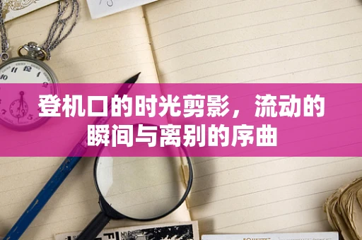登机口的时光剪影，流动的瞬间与离别的序曲