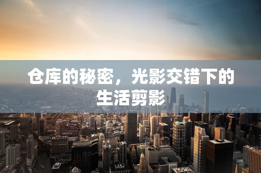 仓库的秘密，光影交错下的生活剪影