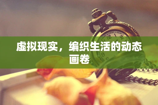 虚拟现实，编织生活的动态画卷