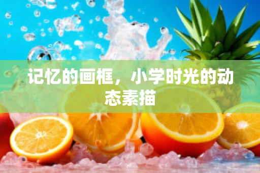 记忆的画框，小学时光的动态素描