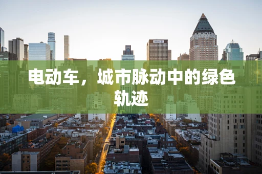 电动车，城市脉动中的绿色轨迹