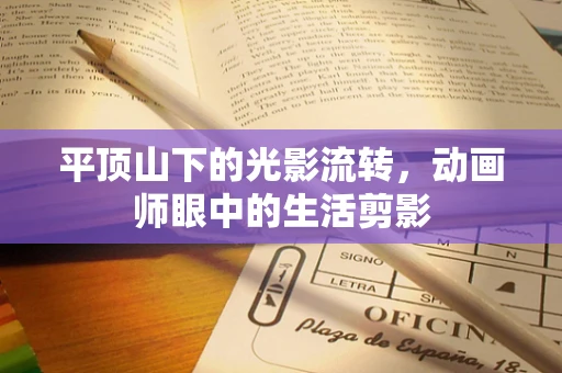 平顶山下的光影流转，动画师眼中的生活剪影