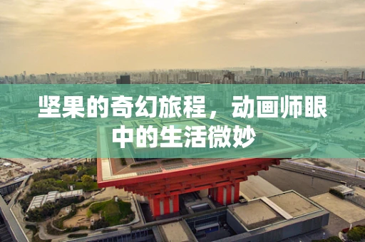 坚果的奇幻旅程，动画师眼中的生活微妙