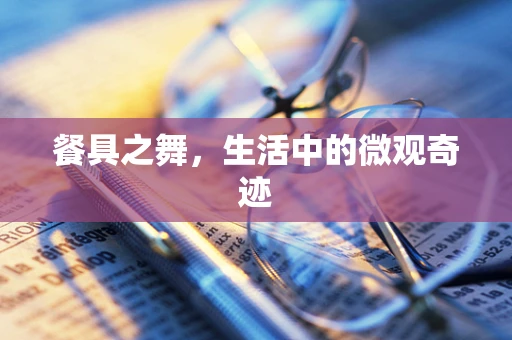 餐具之舞，生活中的微观奇迹