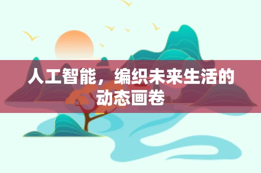 人工智能，编织未来生活的动态画卷