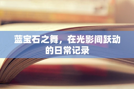 蓝宝石之舞，在光影间跃动的日常记录