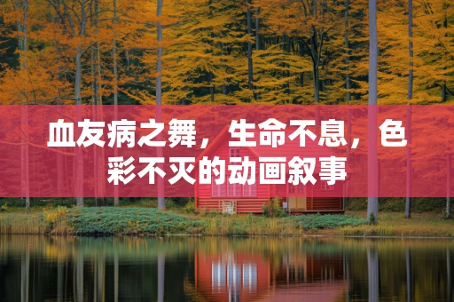 血友病之舞，生命不息，色彩不灭的动画叙事