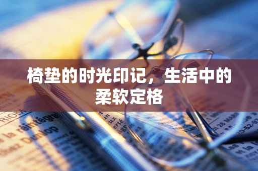 椅垫的时光印记，生活中的柔软定格