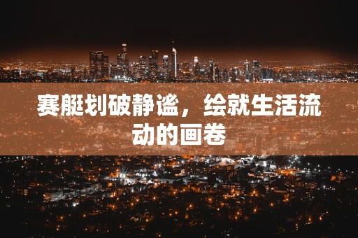 赛艇划破静谧，绘就生活流动的画卷