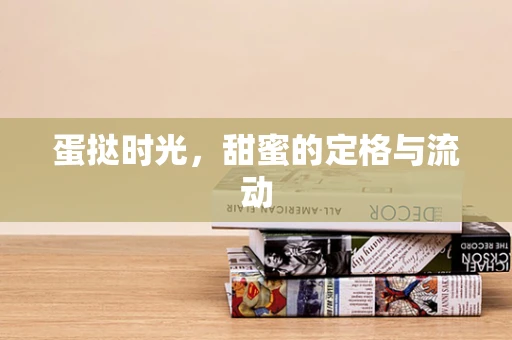 蛋挞时光，甜蜜的定格与流动