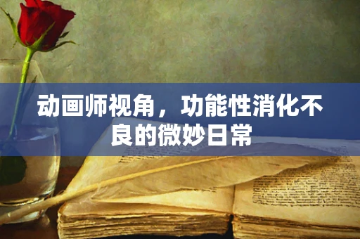 动画师视角，功能性消化不良的微妙日常