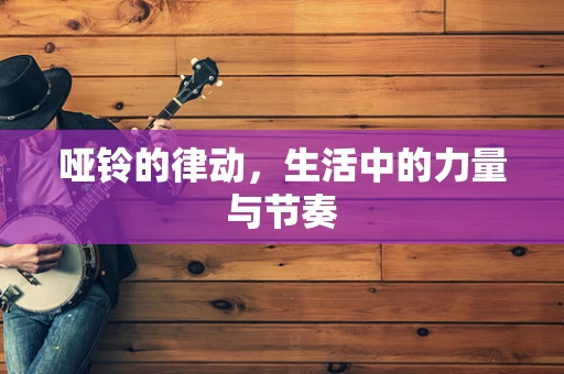 哑铃的律动，生活中的力量与节奏