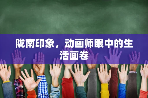 陇南印象，动画师眼中的生活画卷