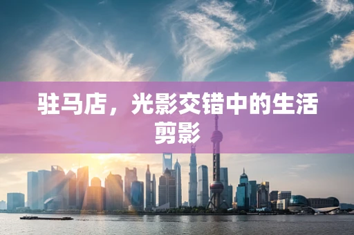 驻马店，光影交错中的生活剪影