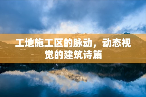 工地施工区的脉动，动态视觉的建筑诗篇
