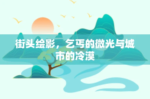 街头绘影，乞丐的微光与城市的冷漠