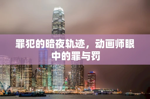 罪犯的暗夜轨迹，动画师眼中的罪与罚