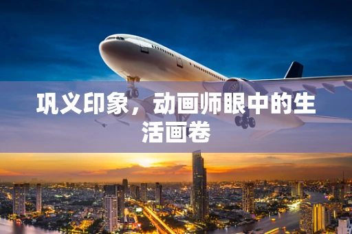 巩义印象，动画师眼中的生活画卷