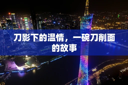 刀影下的温情，一碗刀削面的故事