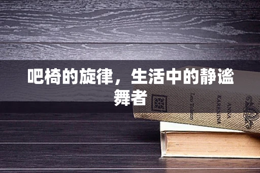 吧椅的旋律，生活中的静谧舞者