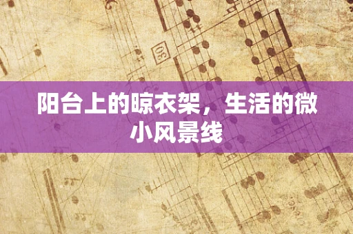阳台上的晾衣架，生活的微小风景线