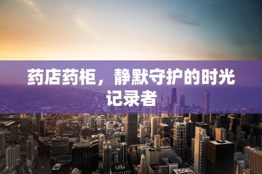 药店药柜，静默守护的时光记录者
