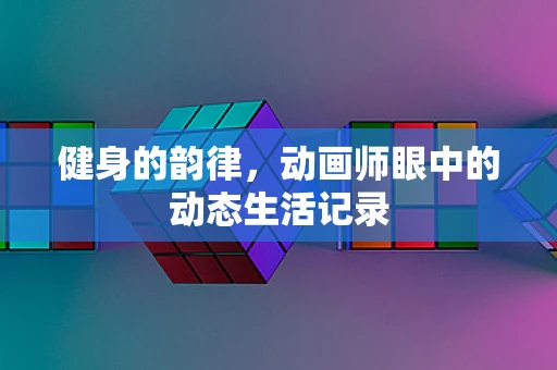 健身的韵律，动画师眼中的动态生活记录