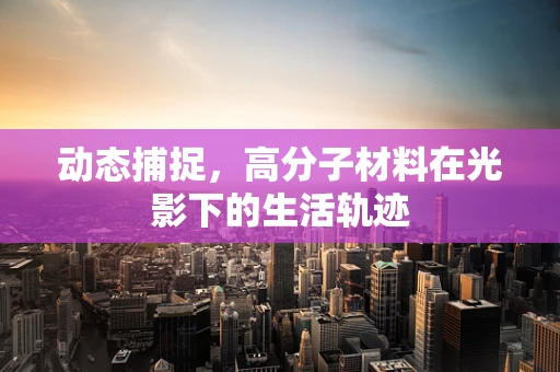 动态捕捉，高分子材料在光影下的生活轨迹