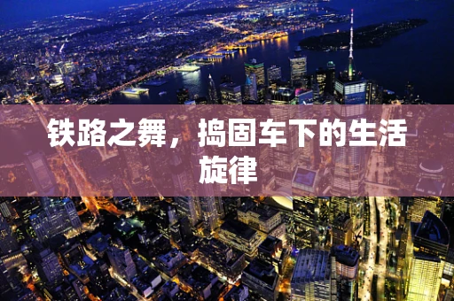铁路之舞，捣固车下的生活旋律