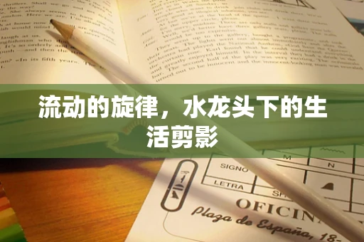 流动的旋律，水龙头下的生活剪影