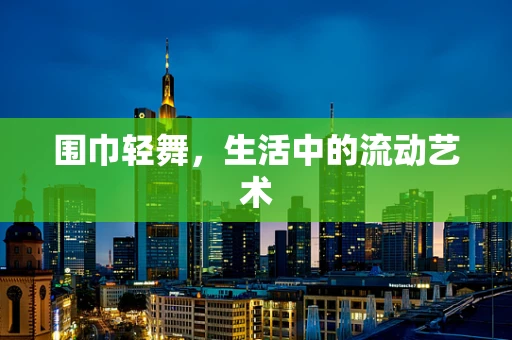 围巾轻舞，生活中的流动艺术
