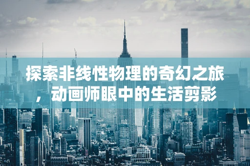 探索非线性物理的奇幻之旅，动画师眼中的生活剪影