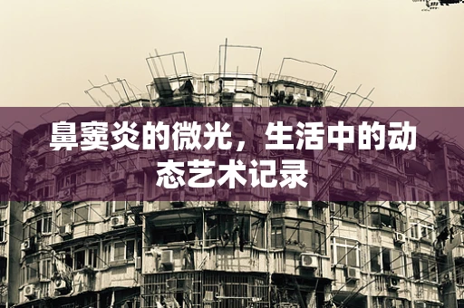 鼻窦炎的微光，生活中的动态艺术记录