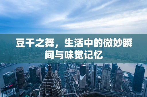 豆干之舞，生活中的微妙瞬间与味觉记忆