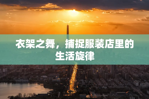 衣架之舞，捕捉服装店里的生活旋律