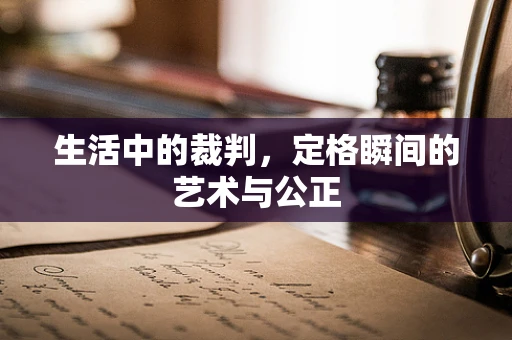 生活中的裁判，定格瞬间的艺术与公正