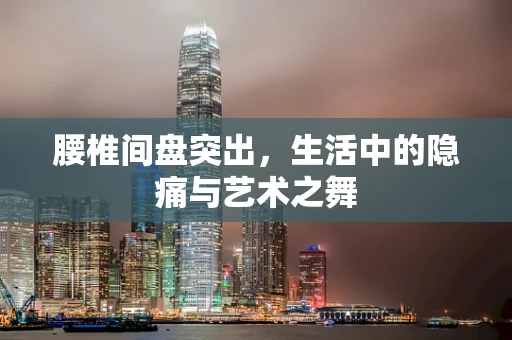 腰椎间盘突出，生活中的隐痛与艺术之舞