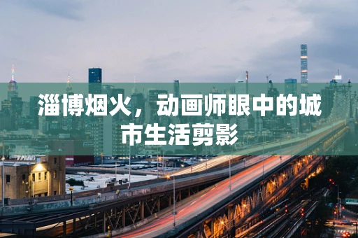 淄博烟火，动画师眼中的城市生活剪影