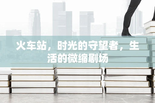 火车站，时光的守望者，生活的微缩剧场