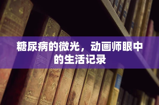 糖尿病的微光，动画师眼中的生活记录